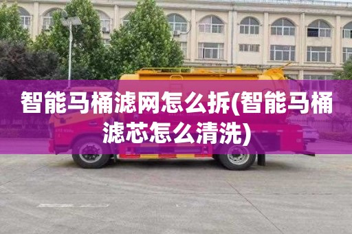 智能马桶滤网怎么拆(智能马桶滤芯怎么清洗)