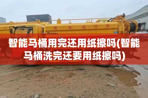 智能马桶用完还用纸擦吗(智能马桶洗完还要用纸擦吗)
