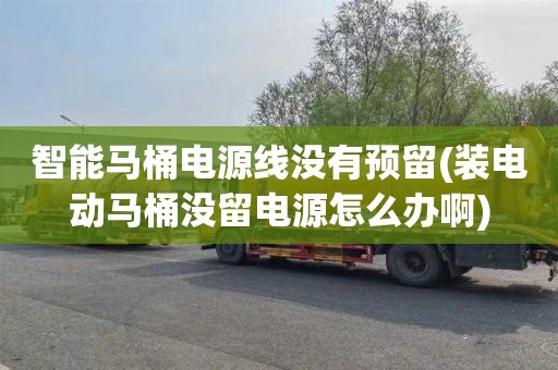 智能马桶电源线没有预留(装电动马桶没留电源怎么办啊)