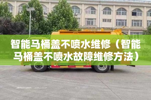 智能马桶盖不喷水维修（智能马桶盖不喷水故障维修方法）
