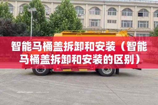 智能马桶盖拆卸和安装（智能马桶盖拆卸和安装的区别）