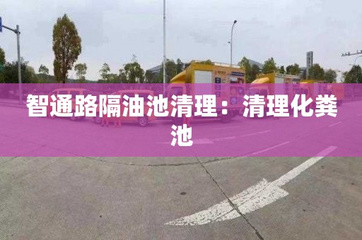 智通路隔油池清理：清理化粪池
