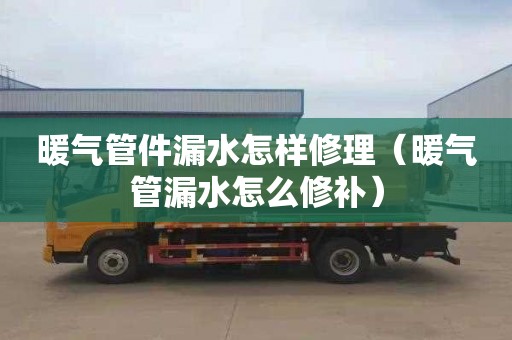 暖气管件漏水怎样修理（暖气管漏水怎么修补）