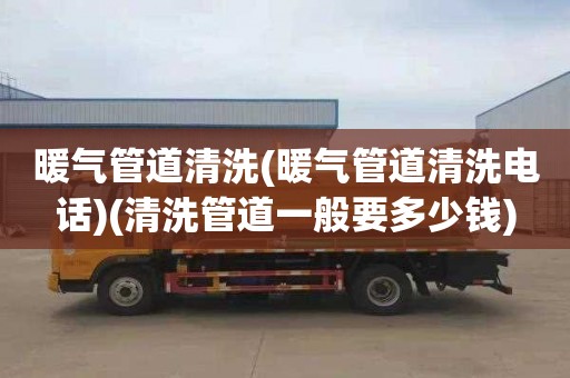 暖气管道清洗(暖气管道清洗电话)(清洗管道一般要多少钱)