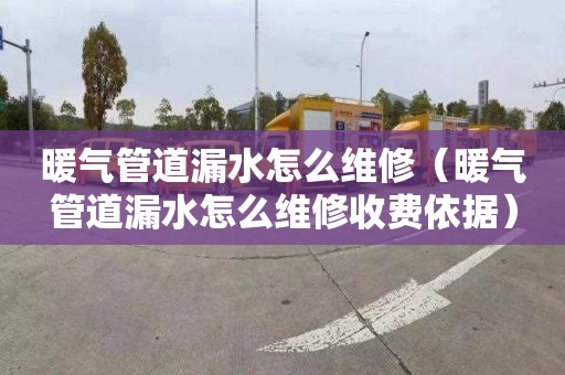 暖气管道漏水怎么维修（暖气管道漏水怎么维修收费依据）