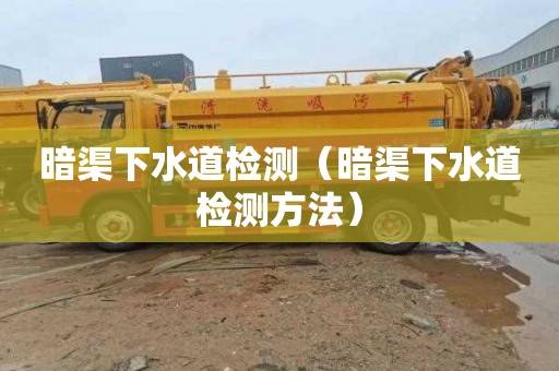 暗渠下水道检测（暗渠下水道检测方法）