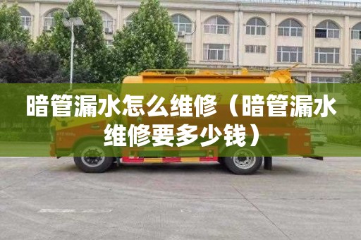 暗管漏水怎么维修（暗管漏水维修要多少钱）