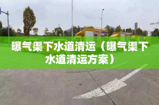 曝气渠下水道清运（曝气渠下水道清运方案）