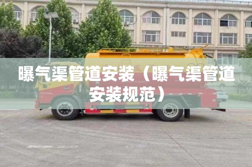 曝气渠管道安装（曝气渠管道安装规范）