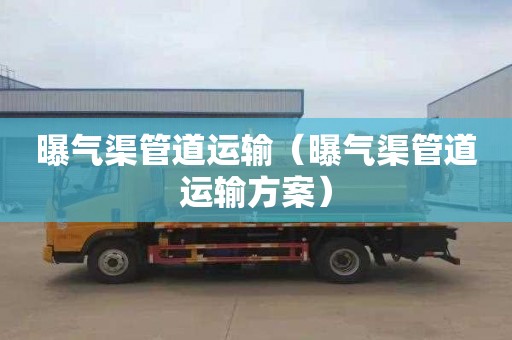 曝气渠管道运输（曝气渠管道运输方案）