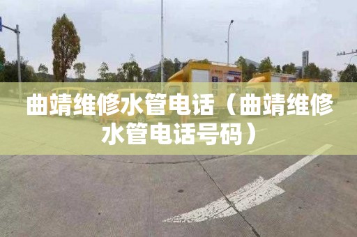曲靖维修水管电话（曲靖维修水管电话号码）