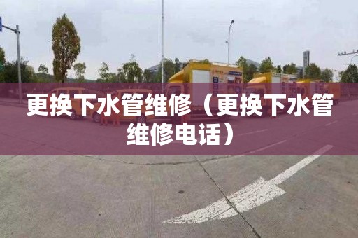 更换下水管维修（更换下水管维修电话）