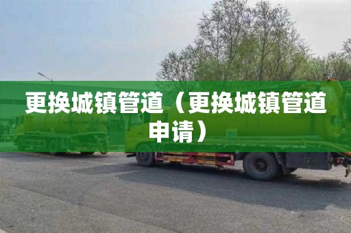 更换城镇管道（更换城镇管道申请）