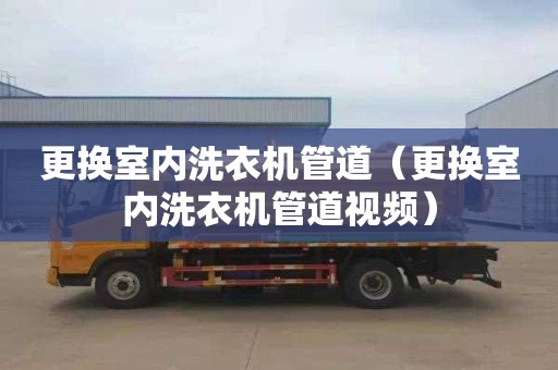 更换室内洗衣机管道（更换室内洗衣机管道视频）
