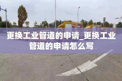 更换工业管道的申请_更换工业管道的申请怎么写