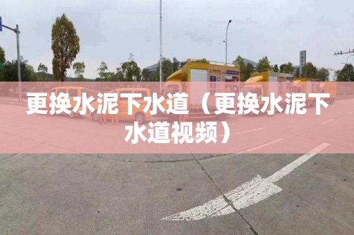 更换水泥下水道（更换水泥下水道视频）