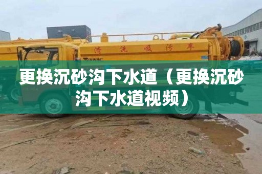 更换沉砂沟下水道（更换沉砂沟下水道视频）