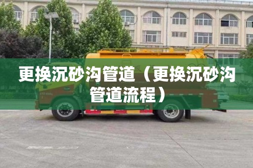 更换沉砂沟管道（更换沉砂沟管道流程）