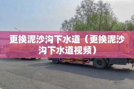 更换泥沙沟下水道（更换泥沙沟下水道视频）