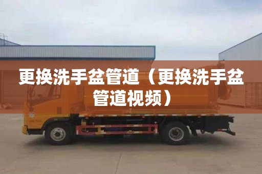 更换洗手盆管道（更换洗手盆管道视频）