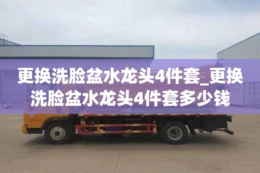更换洗脸盆水龙头4件套_更换洗脸盆水龙头4件套多少钱
