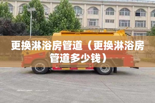 更换淋浴房管道（更换淋浴房管道多少钱）