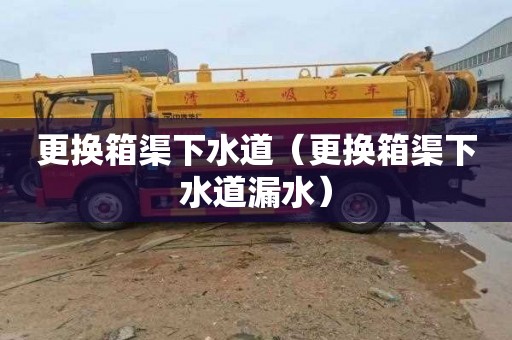 更换箱渠下水道（更换箱渠下水道漏水）