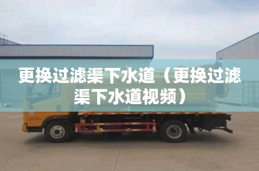 更换过滤渠下水道（更换过滤渠下水道视频）
