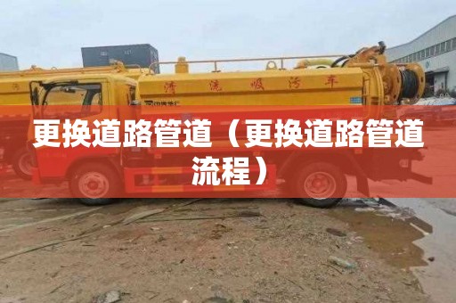 更换道路管道（更换道路管道流程）