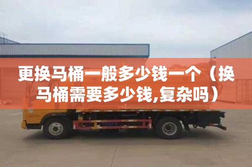 更换马桶一般多少钱一个（换马桶需要多少钱,复杂吗）