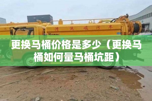 更换马桶价格是多少（更换马桶如何量马桶坑距）