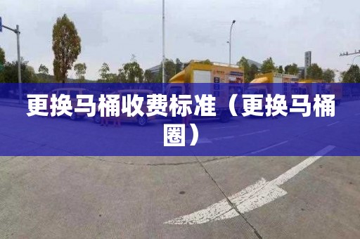 更换马桶收费标准（更换马桶圈）