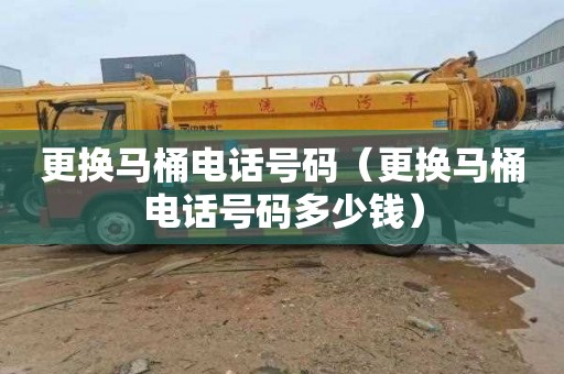 更换马桶电话号码（更换马桶电话号码多少钱）