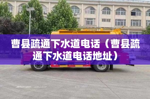 曹县疏通下水道电话（曹县疏通下水道电话地址）