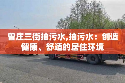 曾庄三街抽污水,抽污水：创造健康、舒适的居住环境