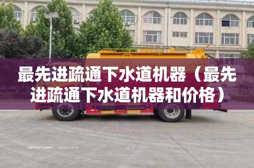 最先进疏通下水道机器（最先进疏通下水道机器和价格）