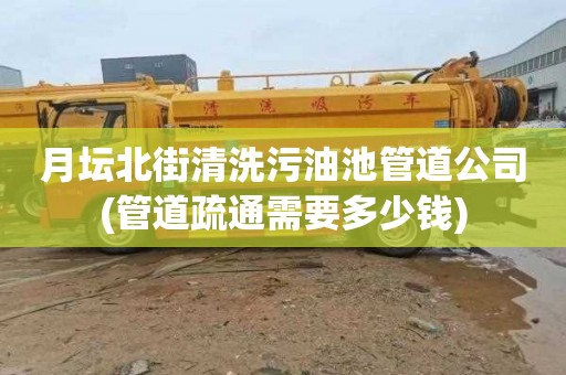 月坛北街清洗污油池管道公司(管道疏通需要多少钱)