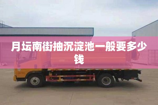 月坛南街抽沉淀池一般要多少钱
