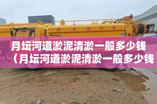 月坛河道淤泥清淤一般多少钱（月坛河道淤泥清淤一般多少钱一平方）