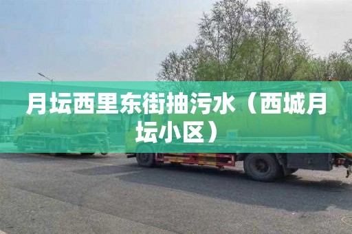 月坛西里东街抽污水（西城月坛小区）