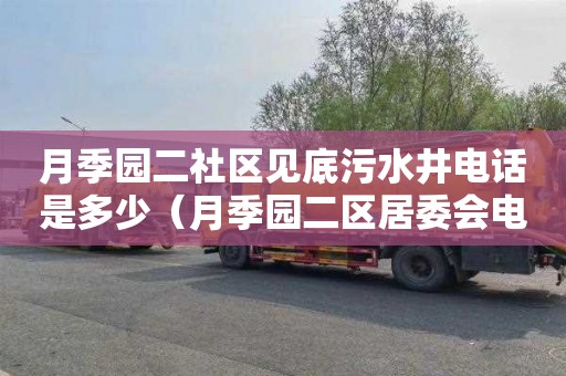 月季园二社区见底污水井电话是多少（月季园二区居委会电话）
