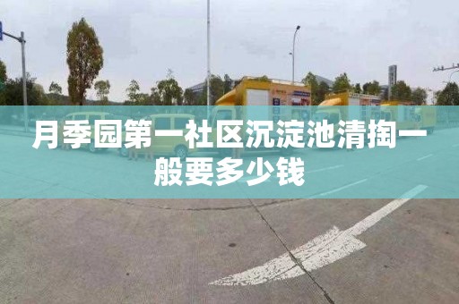 月季园第一社区沉淀池清掏一般要多少钱
