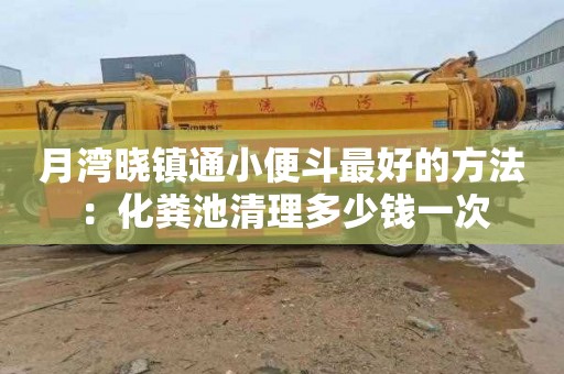 月湾晓镇通小便斗最好的方法：化粪池清理多少钱一次