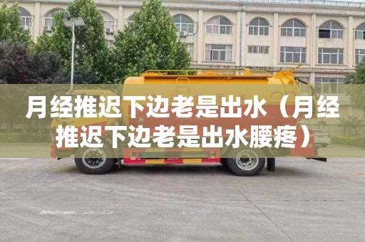 月经推迟下边老是出水（月经推迟下边老是出水腰疼）