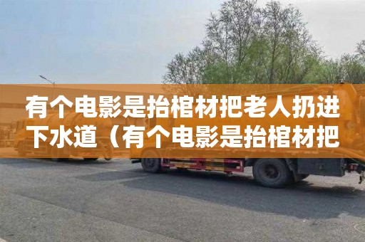 有个电影是抬棺材把老人扔进下水道（有个电影是抬棺材把老人扔进下水道的叫什么）