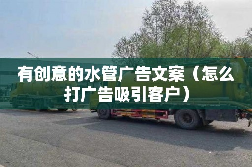 有创意的水管广告文案（怎么打广告吸引客户）