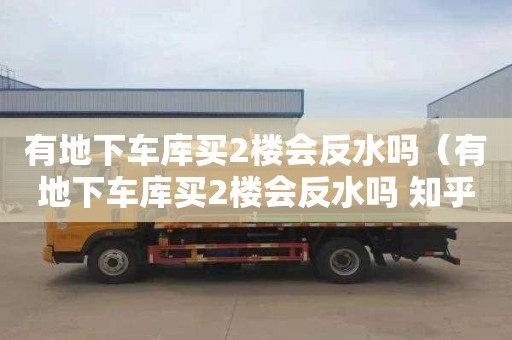 有地下车库买2楼会反水吗（有地下车库买2楼会反水吗 知乎）