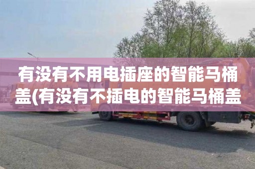 有没有不用电插座的智能马桶盖(有没有不插电的智能马桶盖)