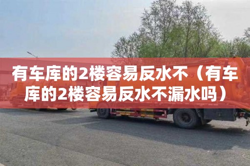 有车库的2楼容易反水不（有车库的2楼容易反水不漏水吗）