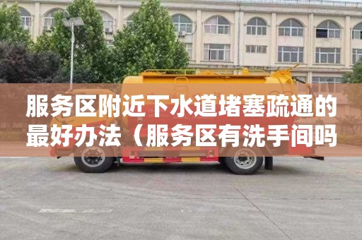 服务区附近下水道堵塞疏通的最好办法（服务区有洗手间吗）